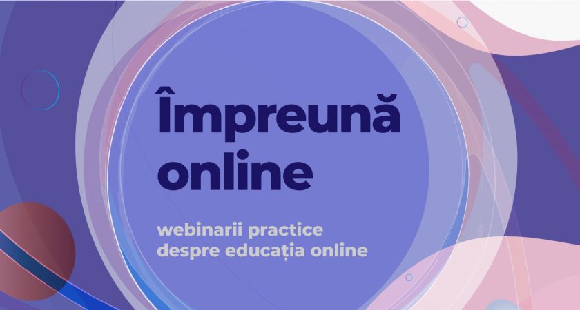 Seria webinariilor #impreunaonline – susținem cadrele didactice din România cu educația online în timpul pandemiei